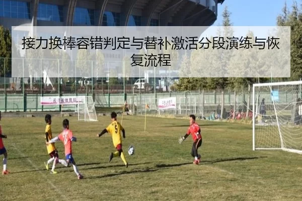 接力换棒容错判定与替补激活分段演练与恢复流程