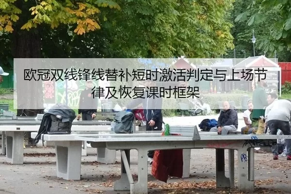 欧冠双线锋线替补短时激活判定与上场节律及恢复课时框架